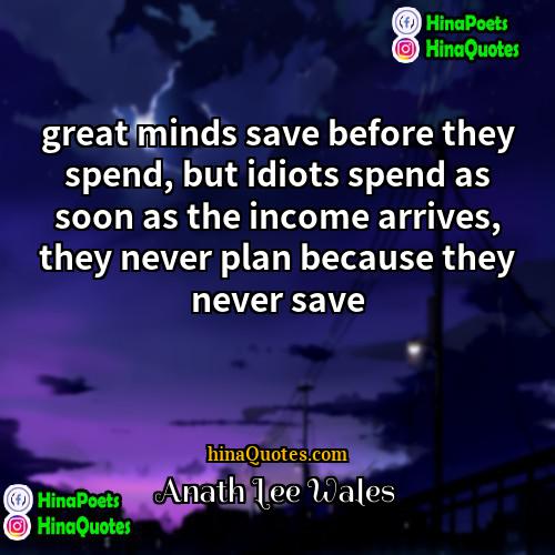 Anath Lee Wales Quotes | great minds save before they spend, but
